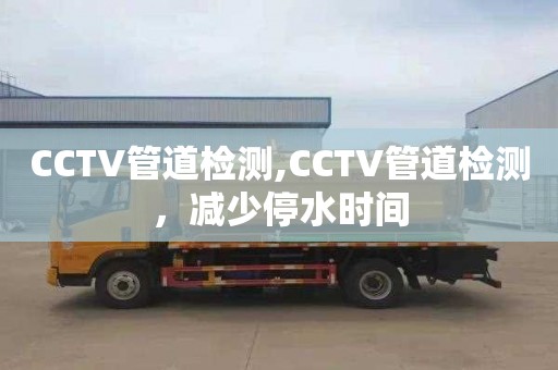 CCTV管道检测,CCTV管道检测，减少停水时间