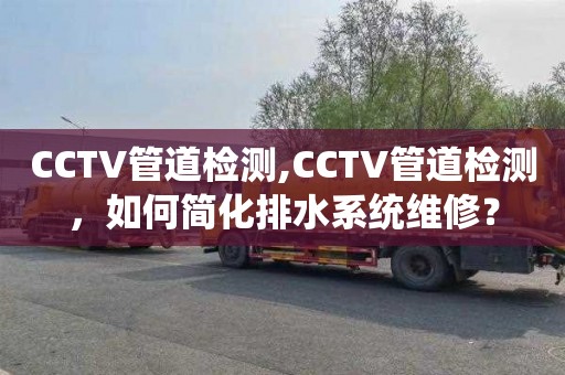 CCTV管道检测,CCTV管道检测，如何简化排水系统维修？