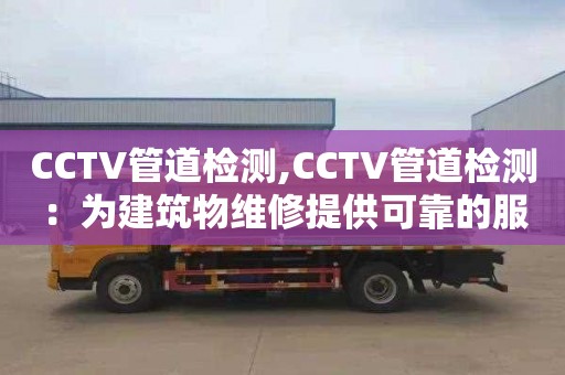 CCTV管道检测,CCTV管道检测：为建筑物维修提供可靠的服务