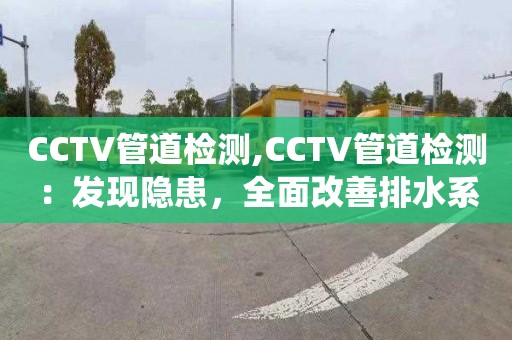 CCTV管道检测,CCTV管道检测：发现隐患，全面改善排水系统质量