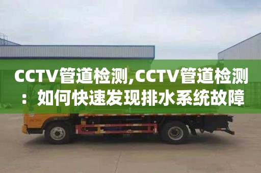 CCTV管道检测,CCTV管道检测：如何快速发现排水系统故障？