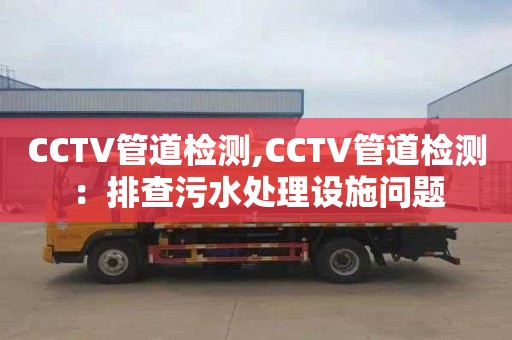 CCTV管道检测,CCTV管道检测：排查污水处理设施问题