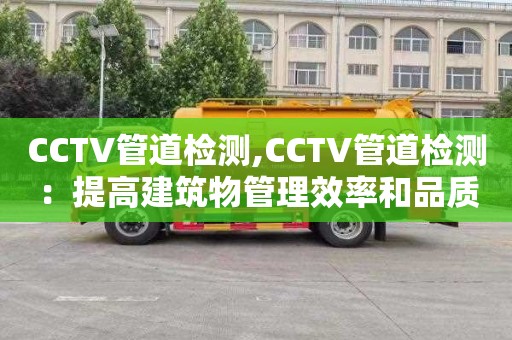 CCTV管道检测,CCTV管道检测：提高建筑物管理效率和品质