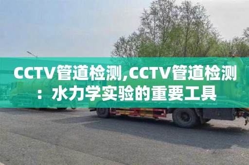 CCTV管道检测,CCTV管道检测：水力学实验的重要工具