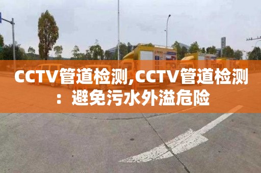 CCTV管道检测,CCTV管道检测：避免污水外溢危险