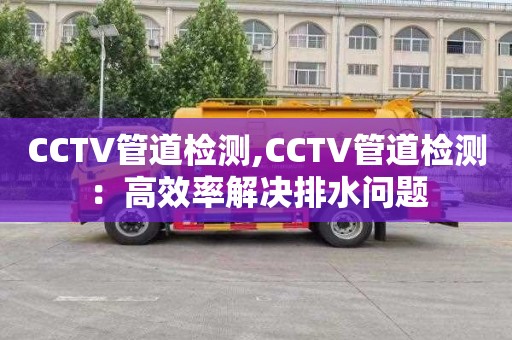 CCTV管道检测,CCTV管道检测：高效率解决排水问题