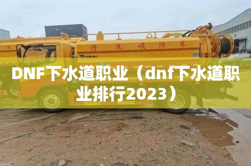 DNF下水道职业（dnf下水道职业排行2023）