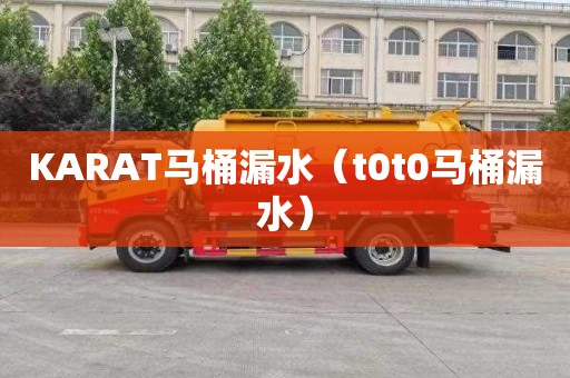 KARAT马桶漏水（t0t0马桶漏水）