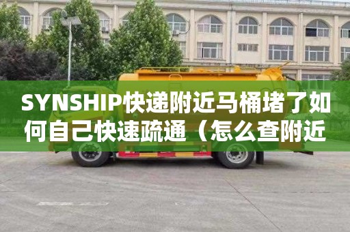 SYNSHIP快递附近马桶堵了如何自己快速疏通（怎么查附近顺丰快递员电话）