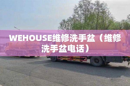 WEHOUSE维修洗手盆（维修洗手盆电话）