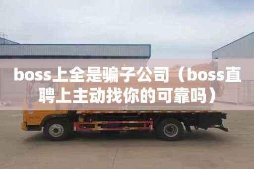 boss上全是骗子公司（boss直聘上主动找你的可靠吗）