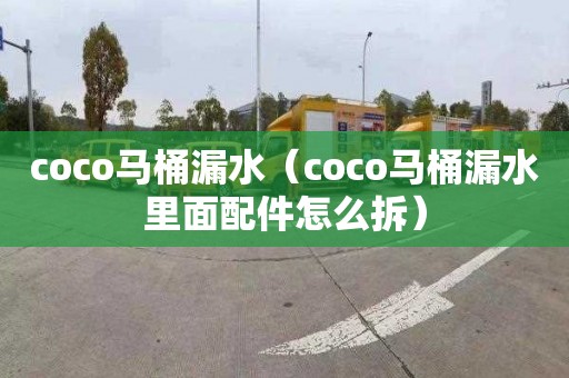 coco马桶漏水（coco马桶漏水里面配件怎么拆）