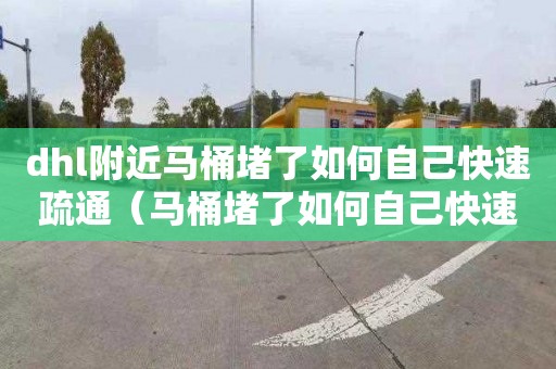 dhl附近马桶堵了如何自己快速疏通（马桶堵了如何自己快速疏通小窍门）