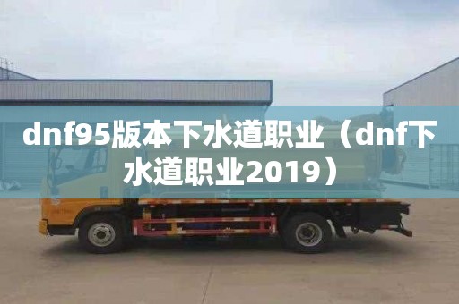 dnf95版本下水道职业（dnf下水道职业2019）