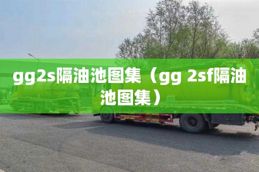 gg2s隔油池图集（gg 2sf隔油池图集）