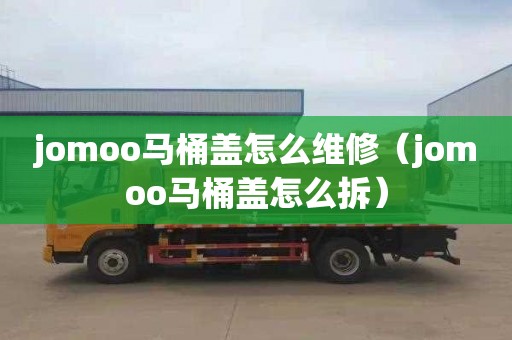 jomoo马桶盖怎么维修（jomoo马桶盖怎么拆）