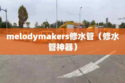 melodymakers修水管（修水管神器）