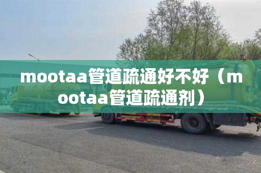 mootaa管道疏通好不好（mootaa管道疏通剂）