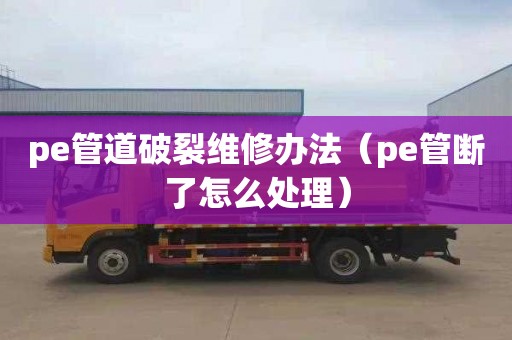 pe管道破裂维修办法（pe管断了怎么处理）