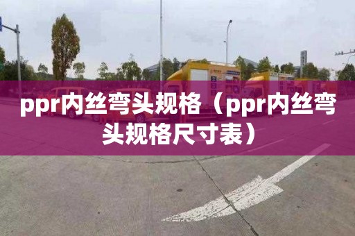 ppr内丝弯头规格（ppr内丝弯头规格尺寸表）