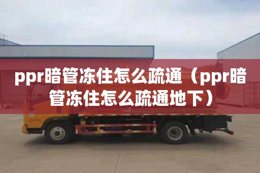 ppr暗管冻住怎么疏通（ppr暗管冻住怎么疏通地下）