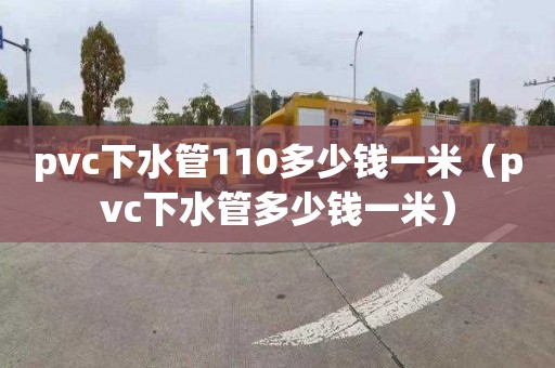 pvc下水管110多少钱一米（pvc下水管多少钱一米）