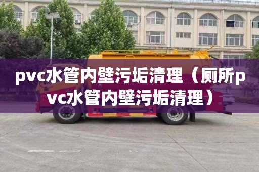 pvc水管内壁污垢清理（厕所pvc水管内壁污垢清理）