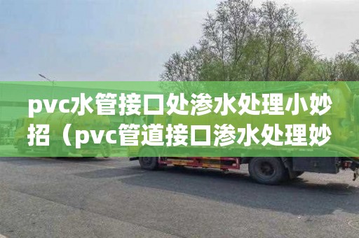 pvc水管接口处渗水处理小妙招（pvc管道接口渗水处理妙招）