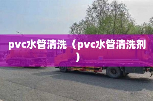 pvc水管清洗（pvc水管清洗剂）