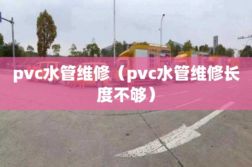 pvc水管维修（pvc水管维修长度不够）