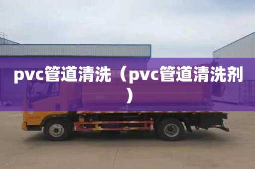 pvc管道清洗（pvc管道清洗剂）