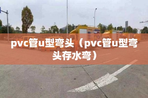 pvc管u型弯头（pvc管u型弯头存水弯）