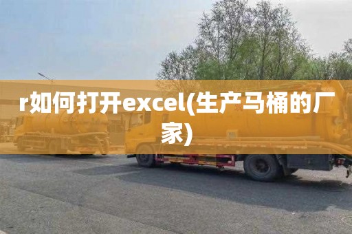 r如何打开excel(生产马桶的厂家)