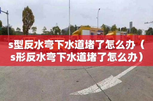 s型反水弯下水道堵了怎么办（s形反水弯下水道堵了怎么办）