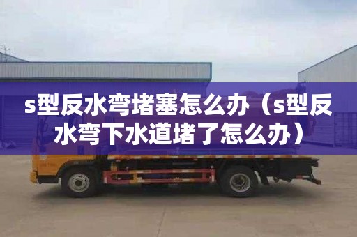 s型反水弯堵塞怎么办（s型反水弯下水道堵了怎么办）