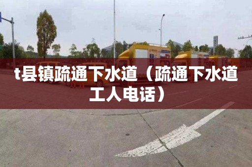t县镇疏通下水道（疏通下水道工人电话）