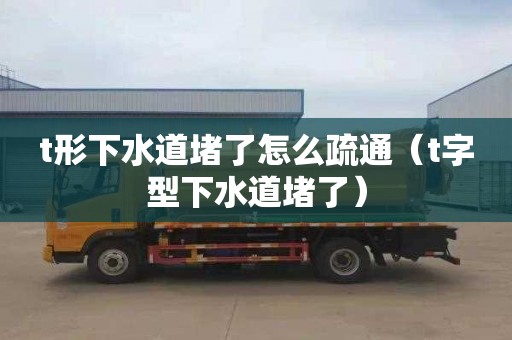 t形下水道堵了怎么疏通（t字型下水道堵了）