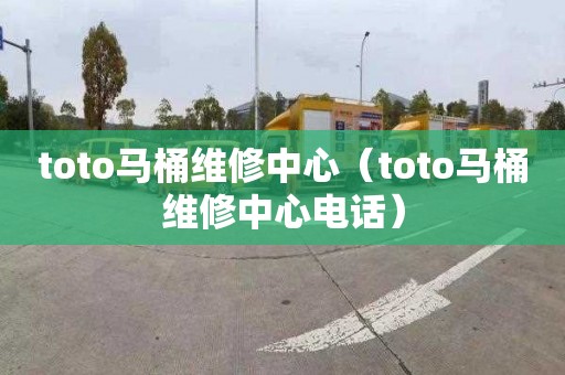 toto马桶维修中心（toto马桶维修中心电话）