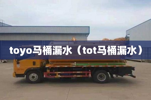 toyo马桶漏水（tot马桶漏水）