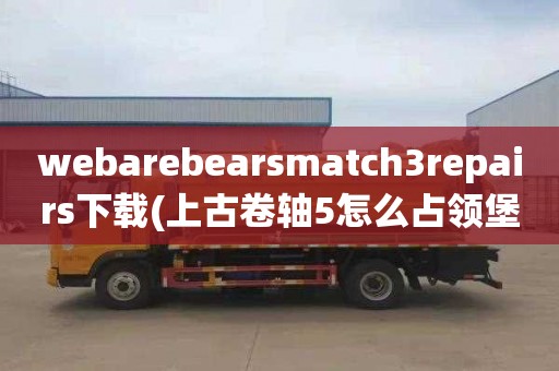 webarebearsmatch3repairs下载(上古卷轴5怎么占领堡垒)