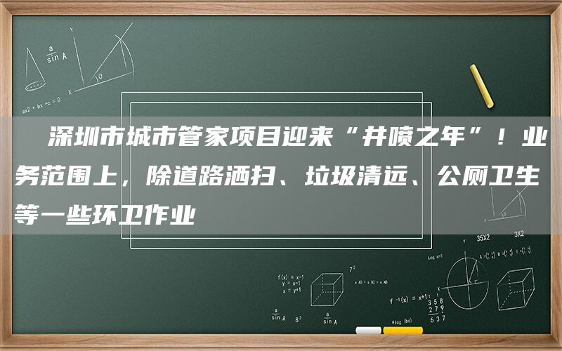   深圳市城市管家项目迎来“井喷之年”！业务范围上，除道路洒扫、垃圾清远、公厕卫