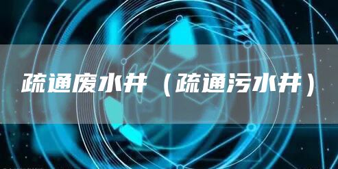 疏通废水井（疏通污水井）