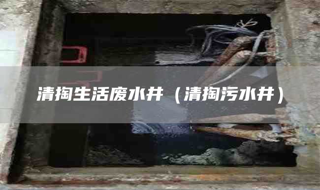 清掏生活废水井（清掏污水井）