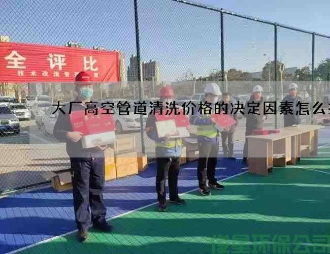 大厂高空管道清洗价格的决定因素怎么找
