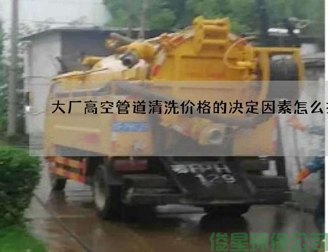 大厂高空管道清洗价格的决定因素怎么找