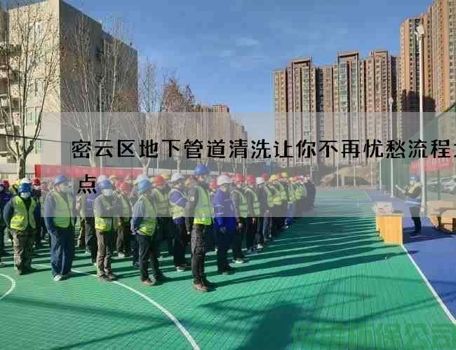 密云区地下管道清洗让你不再忧愁流程大盘点