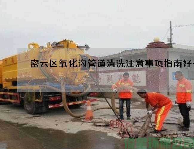 密云区氧化沟管道清洗注意事项指南好一点