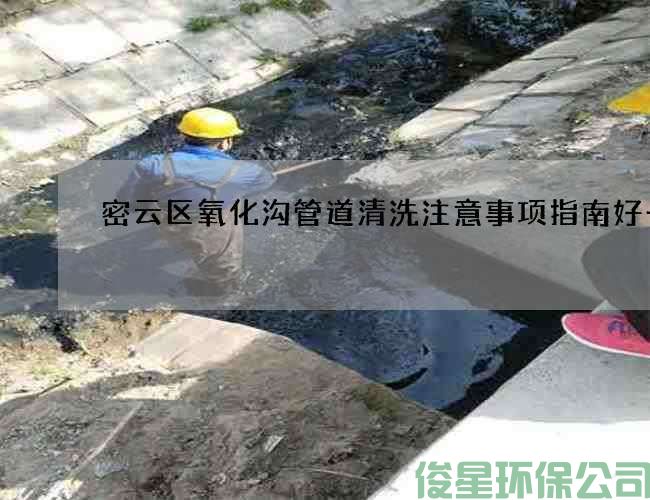 密云区氧化沟管道清洗注意事项指南好一点