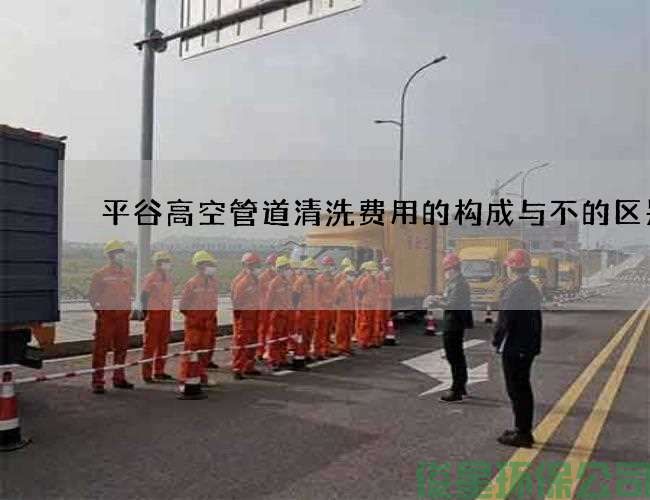 平谷高空管道清洗费用的构成与不的区别