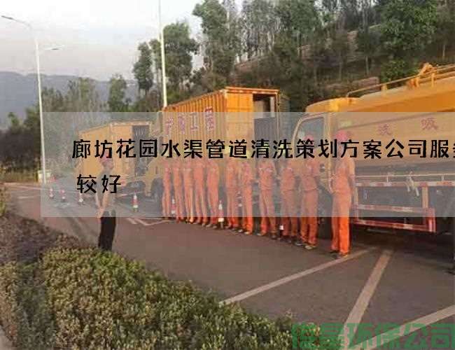 廊坊花园水渠管道清洗策划方案公司服务比较好